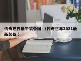 传奇世界最牛装备图 （传奇世界2021最新装备 ）