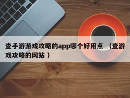 查手游游戏攻略的app哪个好用点 （查游戏攻略的网站 ）