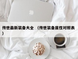 传世最新装备大全 （传世装备属性对照表 ）