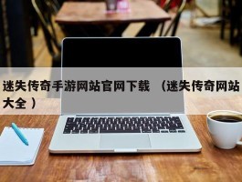 迷失传奇手游网站官网下载 （迷失传奇网站大全 ）