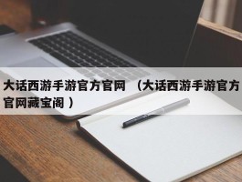 大话西游手游官方官网 （大话西游手游官方官网藏宝阁 ）