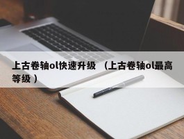 上古卷轴ol快速升级 （上古卷轴ol最高等级 ）