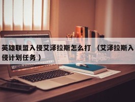 英雄联盟入侵艾泽拉斯怎么打 （艾泽拉斯入侵计划任务 ）