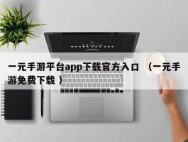 一元手游平台app下载官方入口 （一元手游免费下载 ）