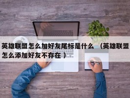 英雄联盟怎么加好友尾标是什么 （英雄联盟怎么添加好友不存在 ）