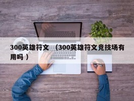 300英雄符文 （300英雄符文竞技场有用吗 ）