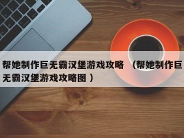 帮她制作巨无霸汉堡游戏攻略 （帮她制作巨无霸汉堡游戏攻略图 ）