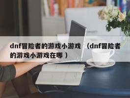 dnf冒险者的游戏小游戏 （dnf冒险者的游戏小游戏在哪 ）