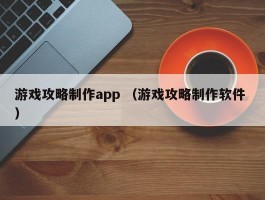 游戏攻略制作app （游戏攻略制作软件 ）