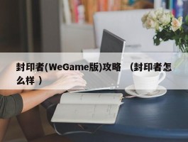 封印者(WeGame版)攻略 （封印者怎么样 ）