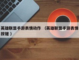 英雄联盟手游表情动作 （英雄联盟手游表情按键 ）