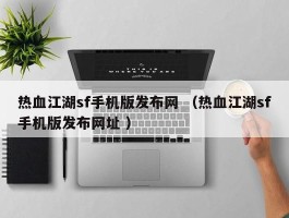 热血江湖sf手机版发布网 （热血江湖sf手机版发布网址 ）