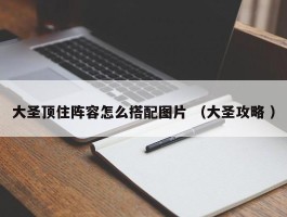 大圣顶住阵容怎么搭配图片 （大圣攻略 ）