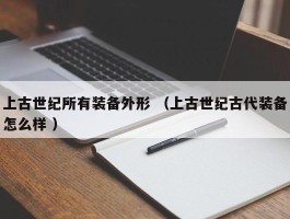 上古世纪所有装备外形 （上古世纪古代装备怎么样 ）