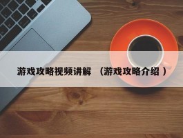 游戏攻略视频讲解 （游戏攻略介绍 ）