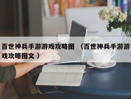 百世神兵手游游戏攻略图 （百世神兵手游游戏攻略图文 ）