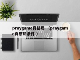 praygame真结局 （praygame真结局条件 ）