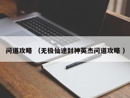 问道攻略 （无极仙途封神英杰问道攻略 ）