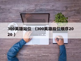 300英雄站位 （300英雄段位顺序2020 ）