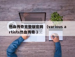 热血传奇完整版官网 （various artists热血传奇 ）