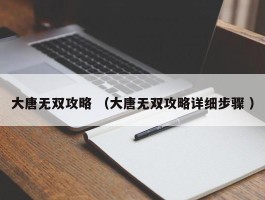 大唐无双攻略 （大唐无双攻略详细步骤 ）