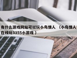 有什么游戏网站可以玩小鸟情人 （小鸟情人在线玩3355小游戏 ）