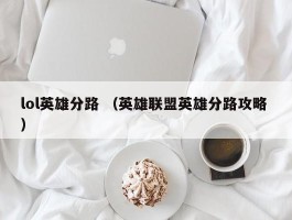 lol英雄分路 （英雄联盟英雄分路攻略 ）