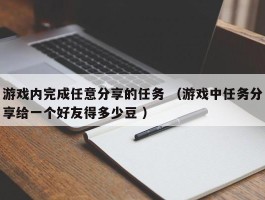 游戏内完成任意分享的任务 （游戏中任务分享给一个好友得多少豆 ）