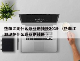 热血江湖什么职业刷钱快2019 （热血江湖现在什么职业刷钱快 ）