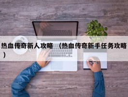 热血传奇新人攻略 （热血传奇新手任务攻略 ）