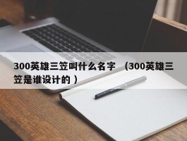 300英雄三笠叫什么名字 （300英雄三笠是谁设计的 ）