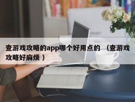 查游戏攻略的app哪个好用点的 （查游戏攻略好麻烦 ）