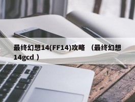 最终幻想14(FF14)攻略 （最终幻想14gcd ）