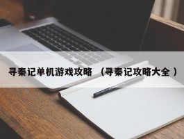 寻秦记单机游戏攻略 （寻秦记攻略大全 ）