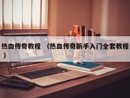 热血传奇教程 （热血传奇新手入门全套教程 ）