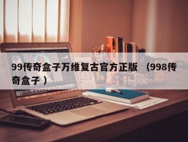 99传奇盒子万维复古官方正版 （998传奇盒子 ）