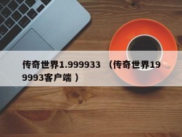 传奇世界1.999933 （传奇世界199993客户端 ）