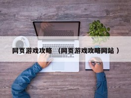 网页游戏攻略 （网页游戏攻略网站 ）