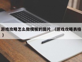 游戏攻略怎么做模板的图片 （游戏攻略表格 ）