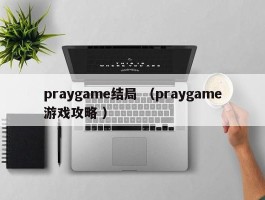 praygame结局 （praygame游戏攻略 ）