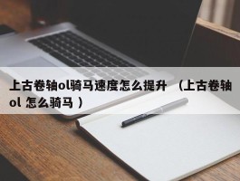 上古卷轴ol骑马速度怎么提升 （上古卷轴ol 怎么骑马 ）