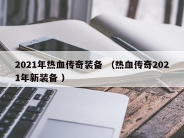 2021年热血传奇装备 （热血传奇2021年新装备 ）