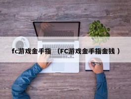 fc游戏金手指 （FC游戏金手指金钱 ）