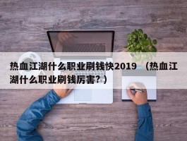 热血江湖什么职业刷钱快2019 （热血江湖什么职业刷钱厉害? ）