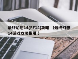 最终幻想14(FF14)攻略 （最终幻想14游戏攻略指引 ）