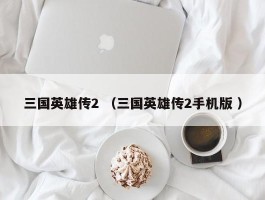 三国英雄传2 （三国英雄传2手机版 ）