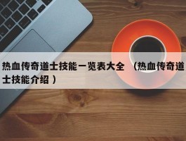 热血传奇道士技能一览表大全 （热血传奇道士技能介绍 ）