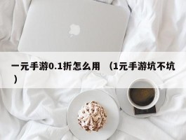 一元手游0.1折怎么用 （1元手游坑不坑 ）