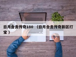 日月合击传奇180 （日月合击传奇新区打宝 ）