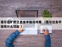 塞尔达旷野之息金手指没效果 （塞尔达金手指有什么功能 ）